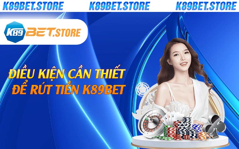 Điều kiện cần thiết để rút tiền K89bet