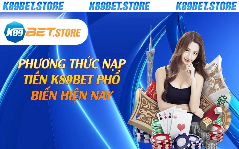 Phương thức nạp tiền K89bet phổ biến hiện nay