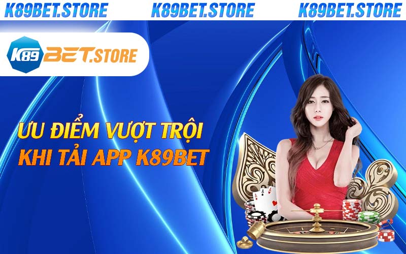 Ưu điểm vượt trội khi tải app K89bet